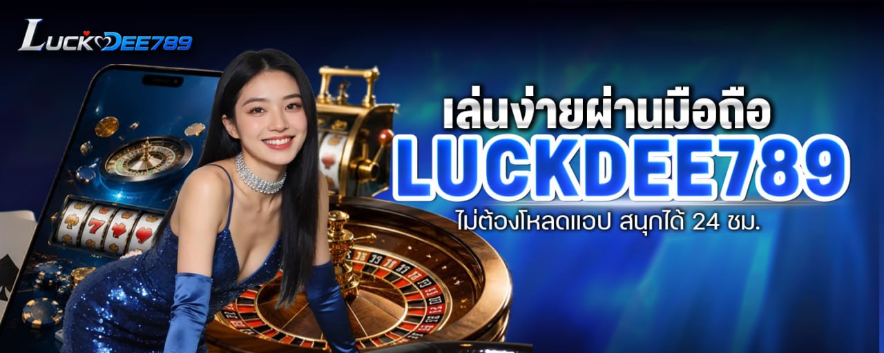 เล่นง่ายผ่านมือถือ Luckdee789 ไม่ต้องโหลดแอป สนุกได้ 24 ชม.